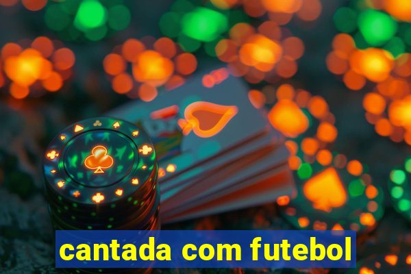 cantada com futebol